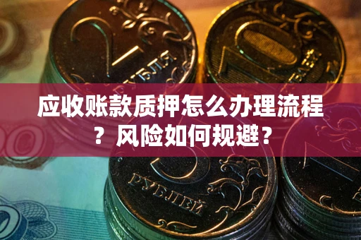武汉应收账款质押怎么办理流程？风险如何规避？