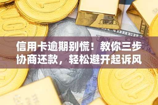 武汉信用卡逾期别慌！教你三步协商还款，轻松避开起诉风险